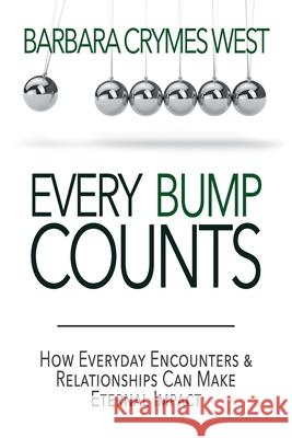 Every Bump Counts: How Everyday Encounters and Relationships Can Make an Eternal Impact Barbara Crymes West 9781940024837