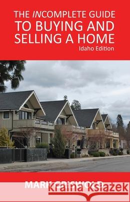 The Incomplete Guide to Buying and Selling Your Home Mark Griswold 9781940025605 Bitterroot Mountain Publishing LLC