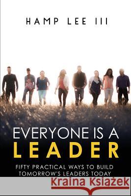 Everyone Is a Leader: Fifty Practical Ways to Build Tomorrow's Leaders Today Hamp Le 9781940042343 Commission Publishing