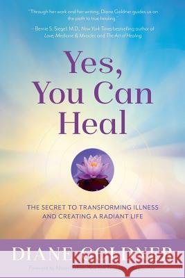 Yes, You Can Heal: The Secret to Transforming Illness and Creating a Radiant Life Diane Goldner Allison DuBois 9781940044026 Golden Spirit Books, LLC