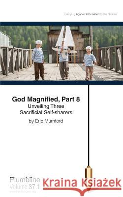 God Magnified, Part 8: Unveiling Three Sacrificial Self-Sharers Eric Mumford 9781940054070 Lifechangers Pub.