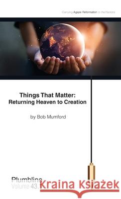 Things That Matter: Returning Heaven to Creation: Returning Heaven to Creation Bob Mumford 9781940054247