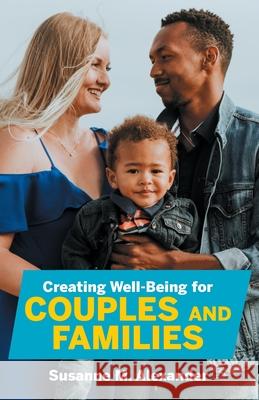 Creating Well-Being for Couples and Families: Increasing Health, Spirituality, and Happiness Susanne M. Alexander 9781940062099