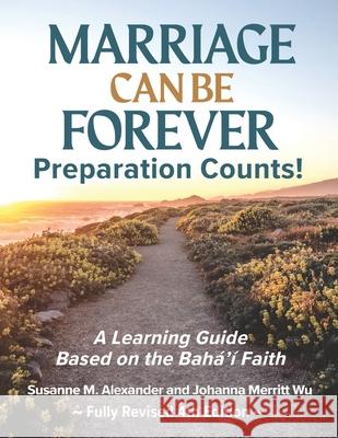 Marriage Can Be Forever--Preparation Counts!: A Learning Guide Based on the Baha'i Faith Susanne M. Alexander Johanna Merritt Wu 9781940062310 Marriage Transformation LLC