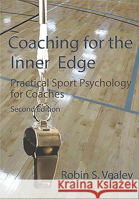 Coaching for the Inner Edge: Practical Sport Psychology for Coaches Robin S Vealey 9781940067506