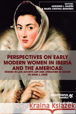 Perspectives on Early Modern Women in Iberia and the Americas: Studies in Law, Society, Art and Literature in Honor of Anne J. Cruz Adrienne L. Martin Adrienne L. Martin Maria Cristina Quintero 9781940075273