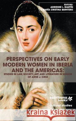 Perspectives on Early Modern Women in Iberia and the Americas: Studies in Law, Society, Art and Literature in Honor of Anne J. Cruz Adrienne L. Martin Maria Cristina Quintero 9781940075365