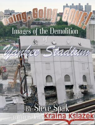 Going, Going, Gone! Images of the Demolition of Yankee Stadium Steve Spak Jenna a. Spak Danielle S. Spak 9781940086019 Steve Spak Publishing