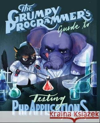 The Grumpy Programmer's Guide To Testing PHP Applications Kara Ferguson Chris Hartjes 9781940111797