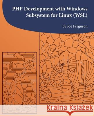 PHP Development with Windows Subsystem for Linux (WSL): A php[architect] guide Kara Ferguson Oscar Merida Joe Ferguson 9781940111902