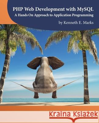 PHP Web Development with MySQL: A Hands On Approach to Application Programming Oscar Merida Kara Ferguson Kenneth E. Marks 9781940111957