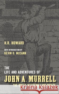 The Life and Adventures of John A. Murrell, the Great Western Land Pirate H. R. Howard Kevin D. McCann 9781940127088 McCann Publishing