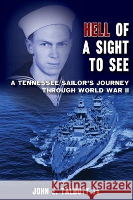 Hell of A Sight to See: A Tennessee Sailor's Journey Through World War II John E. Talbott 9781940127163 McCann Publishing