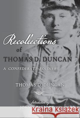 Recollections of Thomas D. Duncan, A Confederate Soldier Thomas D. Duncan John E. Talboitt 9781940127194 McCann Publishing