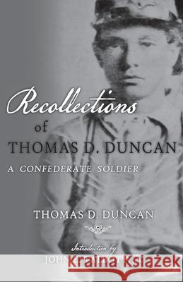 Recollections of Thomas D. Duncan, A Confederate Soldier Thomas D. Duncan John E. Talbott 9781940127217 McCann Publishing