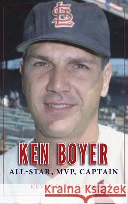 Ken Boyer: All-Star, MVP, Captain Kevin D. McCann 9781940127309