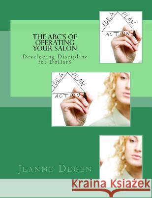 The ABC'S of Operating Your Salon: Developing Discipline for Dollar$ Degen, Jeanne E. 9781940128009 Jeanne Degen