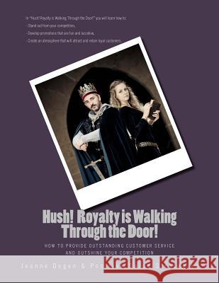 Hush! Royalty is Walking Through the Door!: How to Provide Outstanding Customer Service and Outshine Your Competition Degen, Jeanne E. 9781940128139 Jeanne Degen