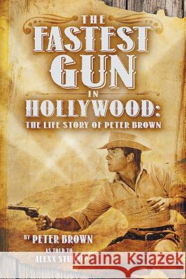 The Fastest Gun in Hollywood: The Life Story of Peter Brown Brown, Peter 9781940130019 Wild Horse Press