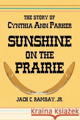 Sunshine on the Prairie: The Story of Cynthia Ann Parker Ramsay, Jack C. 9781940130170