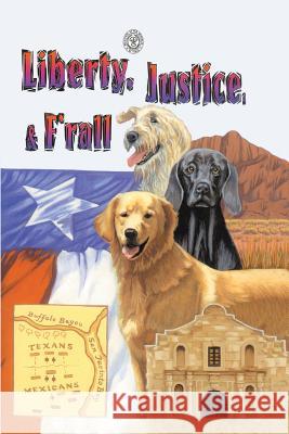 Liberty, Justice & F'Rall: The Dog Heroes of the Texas Republic Kutchinski, Marjorie 9781940130613 Eakin Press