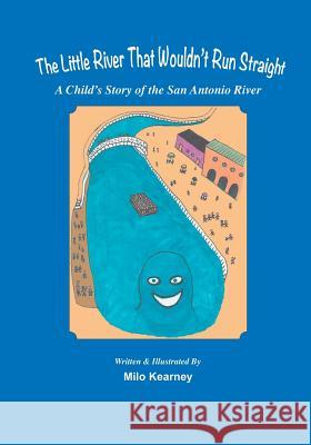 The Little River That Wouldn't Run Straight: A Child's Story of the San Antonio River Milo Kearney 9781940130699 Eakin Press