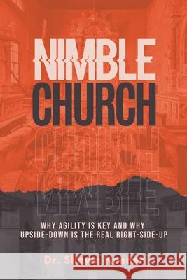 Nimble Church: Why Agility Is Key And Why Upside-Down Is The Real Right-Side-Up Shawn Keener 9781940151076
