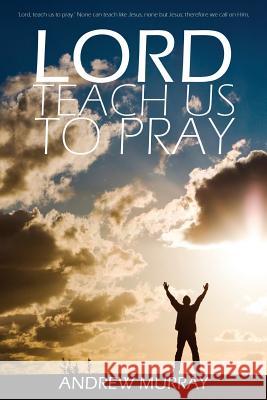 Lord, Teach Us to Pray by Andrew Murray Andrew Murray (The London School of Economics and Political Science University of London UK) 9781940177670 Infinity