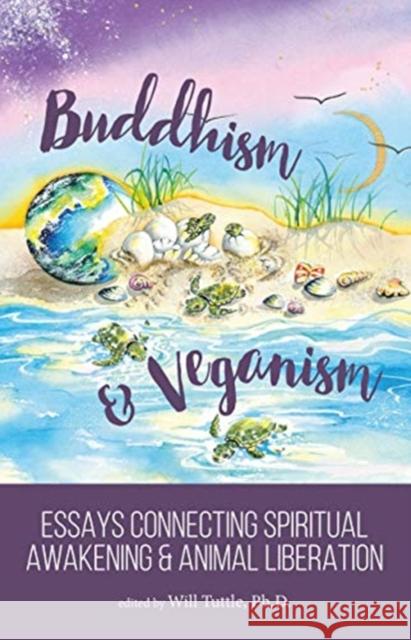 Buddhism and Veganism: Essays Connecting Spiritual Awakening and Animal Liberation Will Tuttle 9781940184494