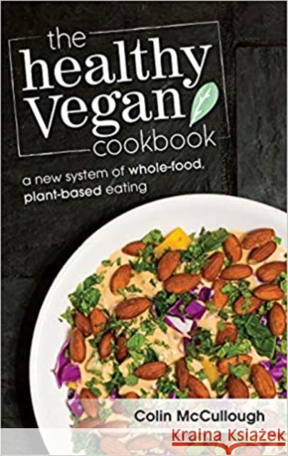 The Healthy Vegan Cookbook: A New System of Whole-food, Plant-based Eating Colin McCullough 9781940184555