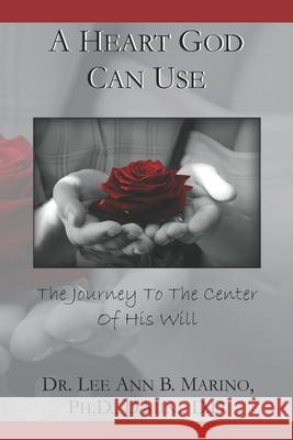 A Heart God Can Use: The Journey To The Center Of His Will Lee Ann B Marino 9781940197500 Remnant Words