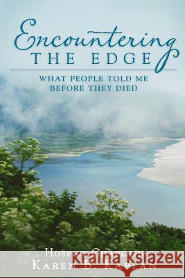 Encountering the Edge: What People Told Me Before They Died Karen B. Kaplan 9781940222356