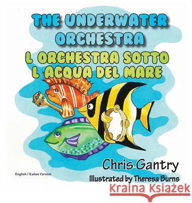 The Underwater Orchestra/L'Orchestra Sotto L'Acqua del Mare Chris Gantry Theresa Burns 9781940224510 Taylor and Seale Publishers