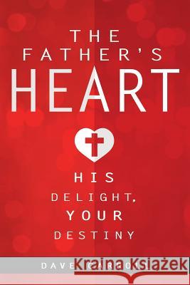 The Father's Heart: His Delight, Your Destiny Carroll, Dave 9781940243085