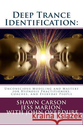 Deep Trance Identification: Unconscious Modeling and Mastery for Hypnosis Practitioners, Coaches, and Everyday People Shawn Carson Jess Marion John Overdurf 9781940254098 Changing Mind