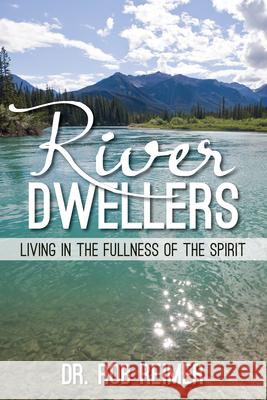 River Dwellers: Living in the Fullness of the Spirit Rob Reimer 9781940262789 Carpenters Son Publishing