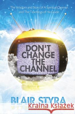 Don't Change the Channel: The Wisdom and Story of a Spiritual Channel and the Teachings of His Guide Blair Styra Tabaash 9781940265063 Ozark Mountain Publishing