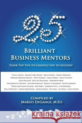 25 Brilliant Business Mentors: Their Top Tips to Catapult You to Success! Margo Degange Blaze Lazarony Diana Matteson-Oliveira 9781940278025 Splendor Publishing