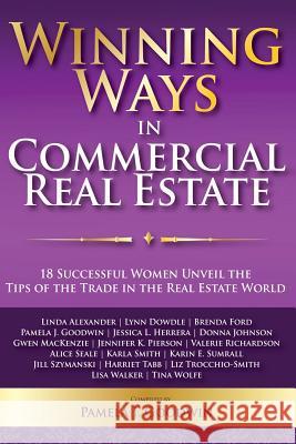 Winning Ways in Commercial Real Estate: 18 Successful Women Unveil the Tips of the Trade in the Real Estate World Pamela J. Goodwin Gwen MacKenzie Margo Degange 9781940278094 Splendor Publishing