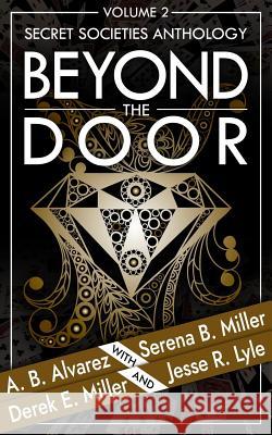 Beyond the Door: Volume 2: Secret Societies Anthology A. B. Alvarez Derek E. Miller Jesse R. Lyle 9781940283463 L. J. Emory Publishing