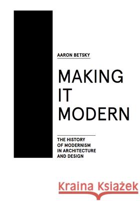 Making It Modern: The History of Modernism in Architecture of Design Aaron Betsky 9781940291154