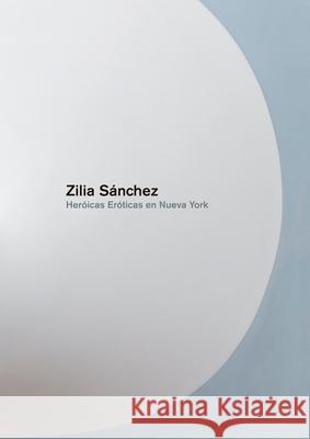 Zilia Sanchez: Heroicas Eroticas En Nueva York Zilia Sanchez 9781940291390 Actar