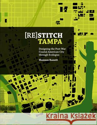 (Re)Stitch Tampa: Riverfront-Designing the Post-War Coastal American City Through Ecologies Bassett, Shannon 9781940291529 Actar