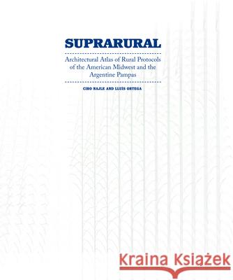 Suprarural Architecture: Architectural Atlas of Rural Protocols in the American Midwest and the Argentine Pampas Ciro Najle Lluis Ortega 9781940291543 Actar