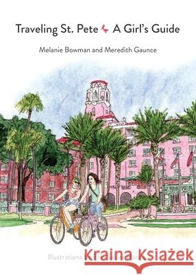 Traveling St. Pete: A Girl's Guide Melanie Bowman Meredith Guance Erin Salze 9781940300245