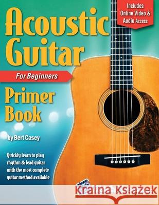 Acoustic Guitar Primer Book for Beginners with Online Video and Audio Access Bert Casey 9781940301471 Watch & Learn, Inc.