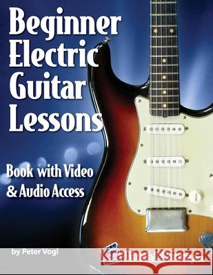 Beginner Electric Guitar Lessons: Book with Online Video & Audio Peter Vogl 9781940301655