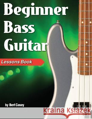 Beginner Bass Guitar Lessons Book Bert Casey 9781940301730 Watch & Learn, Inc.