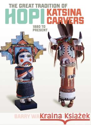 Great Tradition of Hopi Katsina Carvers: 1860 to Present Barent W. Walsh Anna Kim Walsh Barry Walsh 9781940322353 Rio Nuevo Publishers