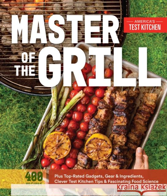 Master of the Grill: Foolproof Recipes, Top-Rated Gadgets, Gear, & Ingredients Plus Clever Test Kitchen Tips & Fascinating Food Science America's Test Kitchen 9781940352541 America's Test Kitchen